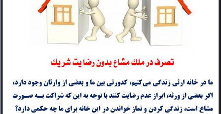 - اگر یکی از ورثه، رضایت نداشته باشد نسبت به خانه ارثی، تصرف جایز نیست و نماز در آنجا نیز صحیح نیست.